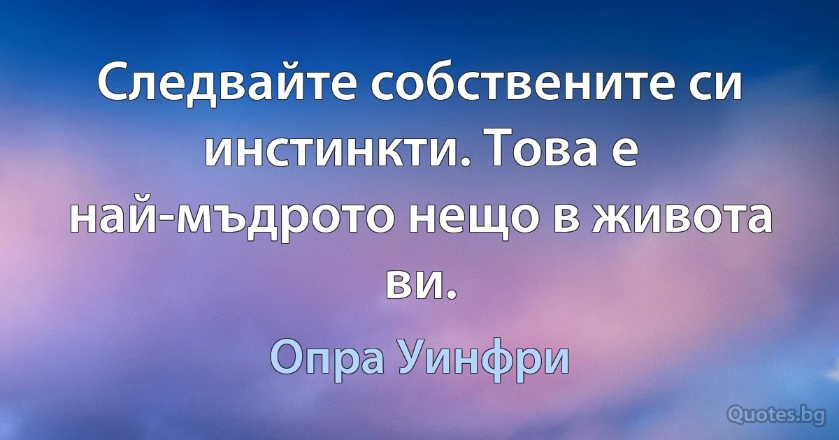 Следвайте собствените си инстинкти. Това е най-мъдрото нещо в живота ви. (Опра Уинфри)