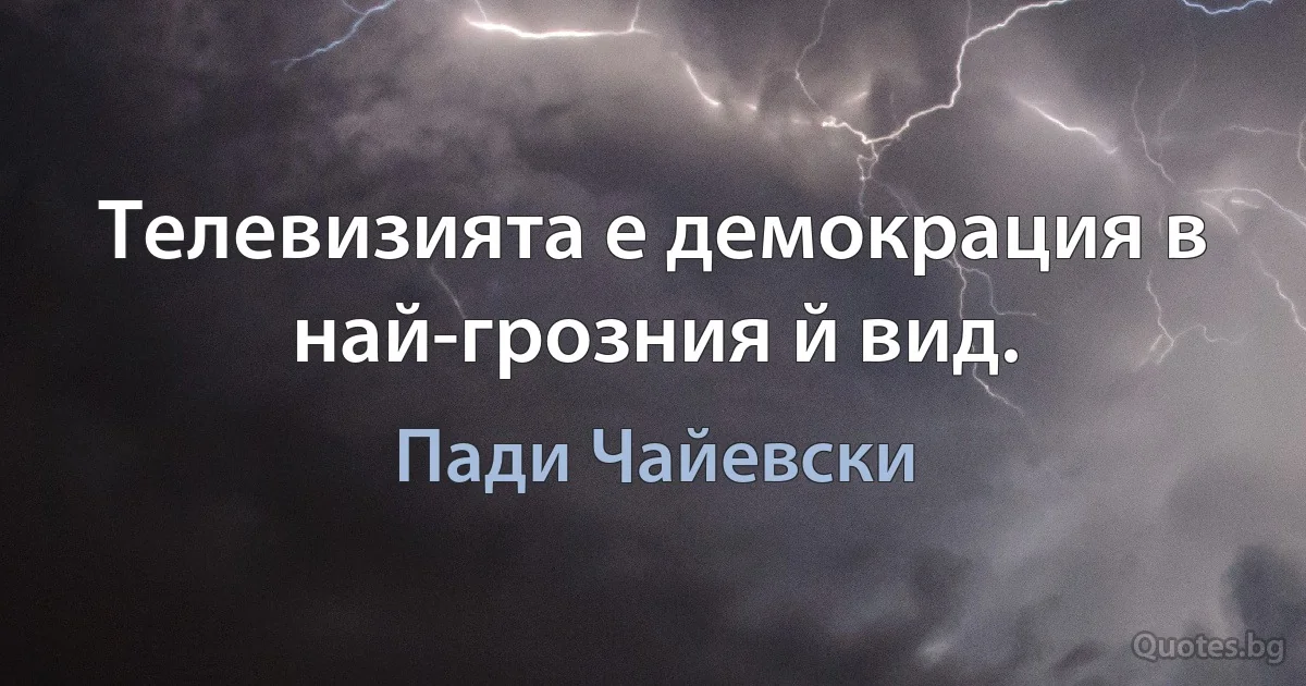 Телевизията е демокрация в най-грозния й вид. (Пади Чайевски)