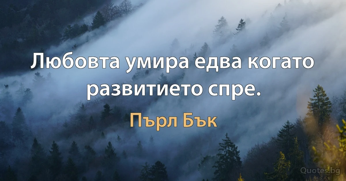 Любовта умира едва когато развитието спре. (Пърл Бък)