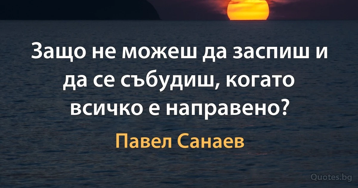 Защо не можеш да заспиш и да се събудиш, когато всичко е направено? (Павел Санаев)