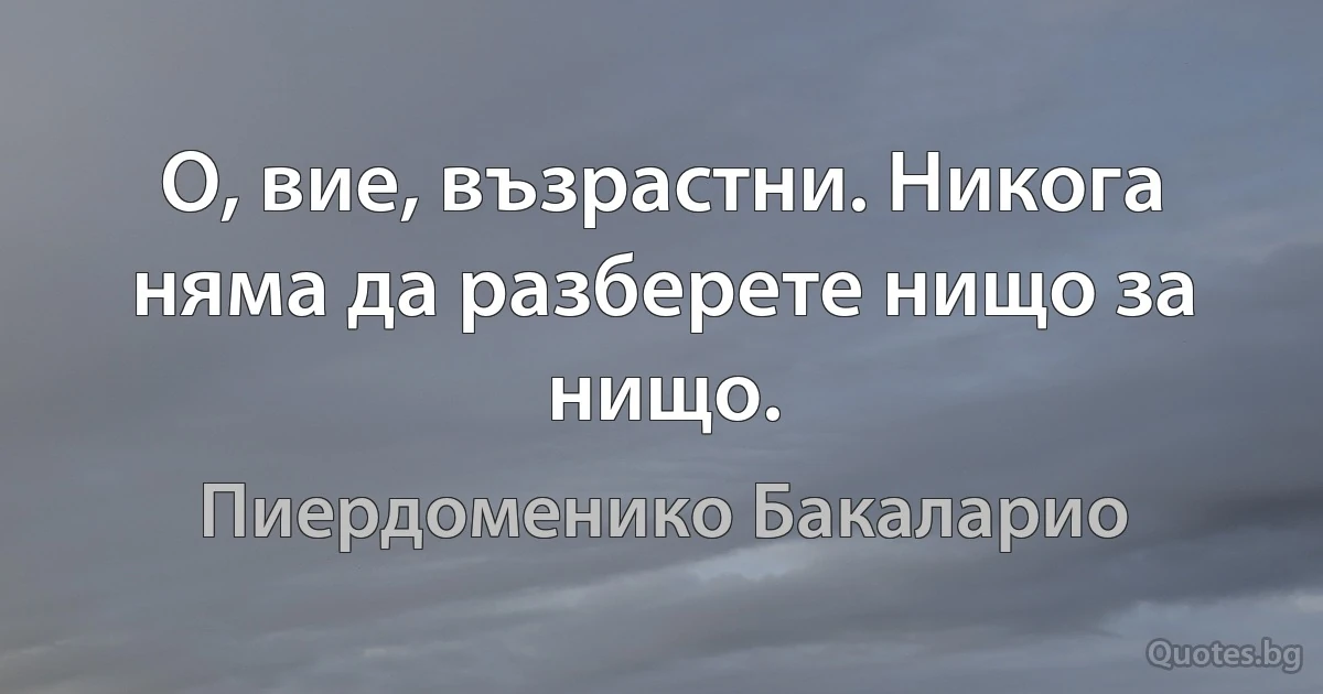 О, вие, възрастни. Никога няма да разберете нищо за нищо. (Пиердоменико Бакаларио)