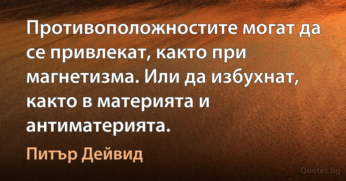 Противоположностите могат да се привлекат, както при магнетизма. Или да избухнат, както в материята и антиматерията. (Питър Дейвид)