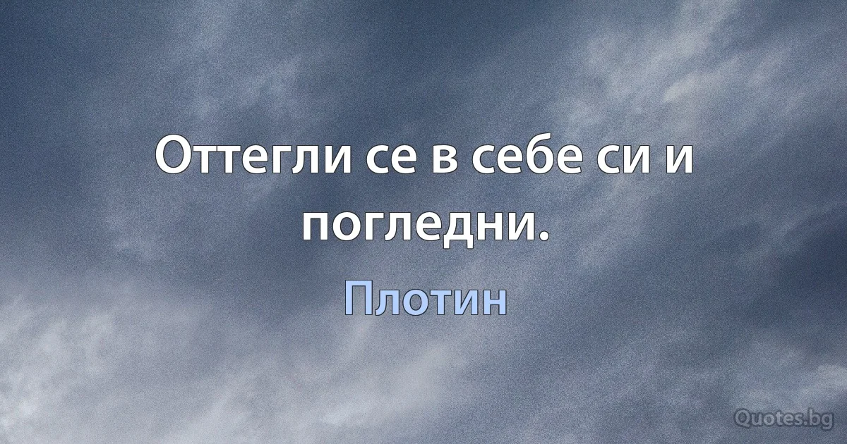 Оттегли се в себе си и погледни. (Плотин)