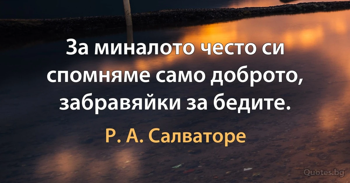 За миналото често си спомняме само доброто, забравяйки за бедите. (Р. А. Салваторе)