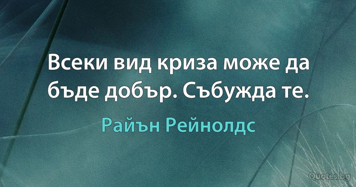 Всеки вид криза може да бъде добър. Събужда те. (Райън Рейнолдс)