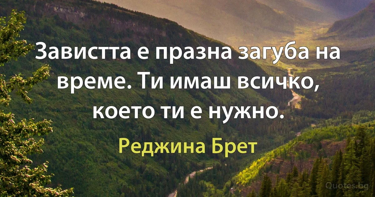 Завистта е празна загуба на време. Ти имаш всичко, което ти е нужно. (Реджина Брет)