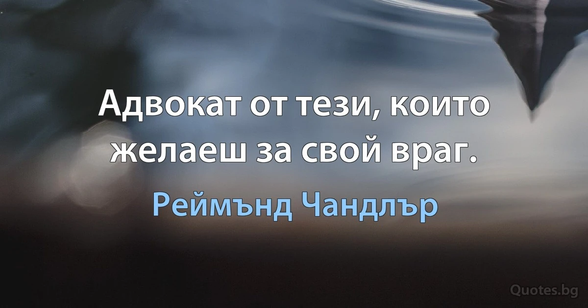 Адвокат от тези, които желаеш за свой враг. (Реймънд Чандлър)