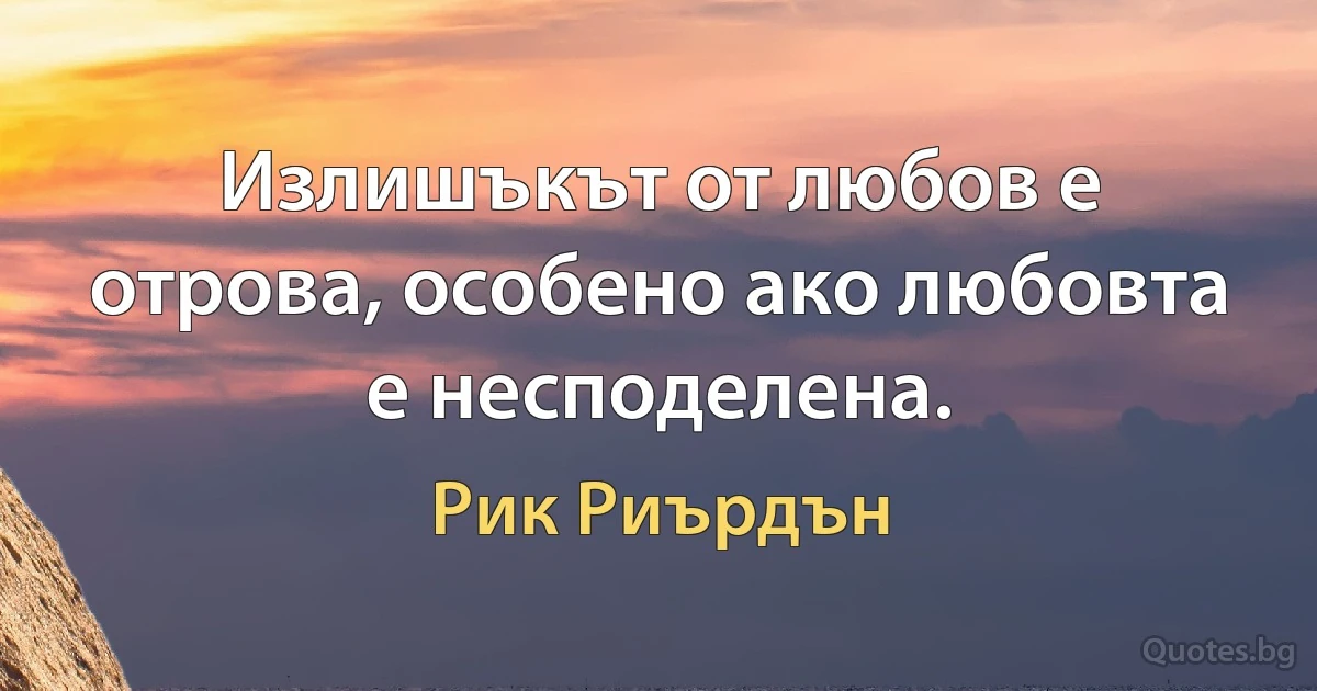 Излишъкът от любов е отрова, особено ако любовта е несподелена. (Рик Риърдън)