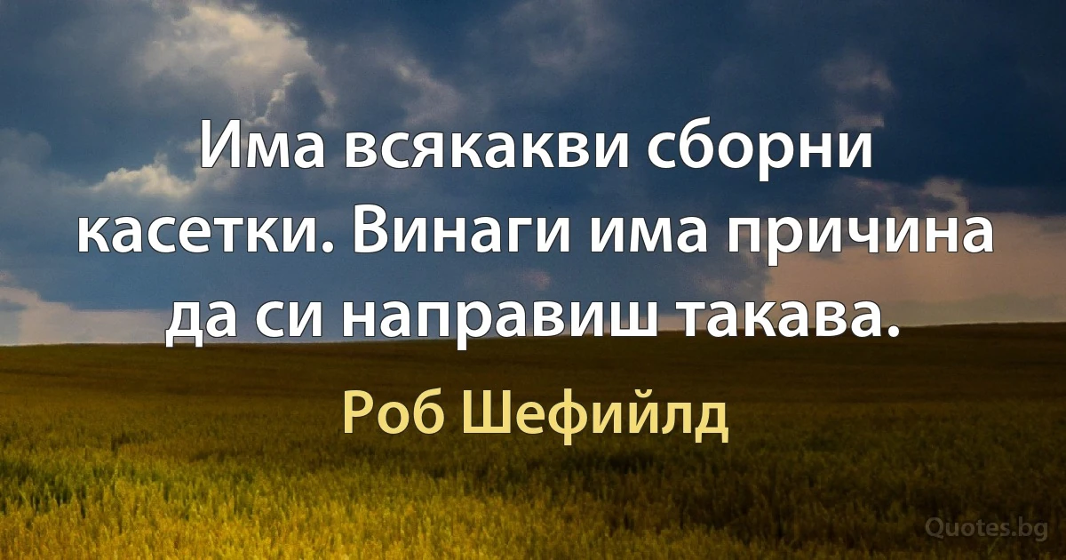 Има всякакви сборни касетки. Винаги има причина да си направиш такава. (Роб Шефийлд)