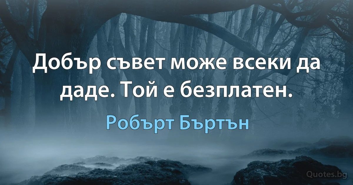 Добър съвет може всеки да даде. Той е безплатен. (Робърт Бъртън)