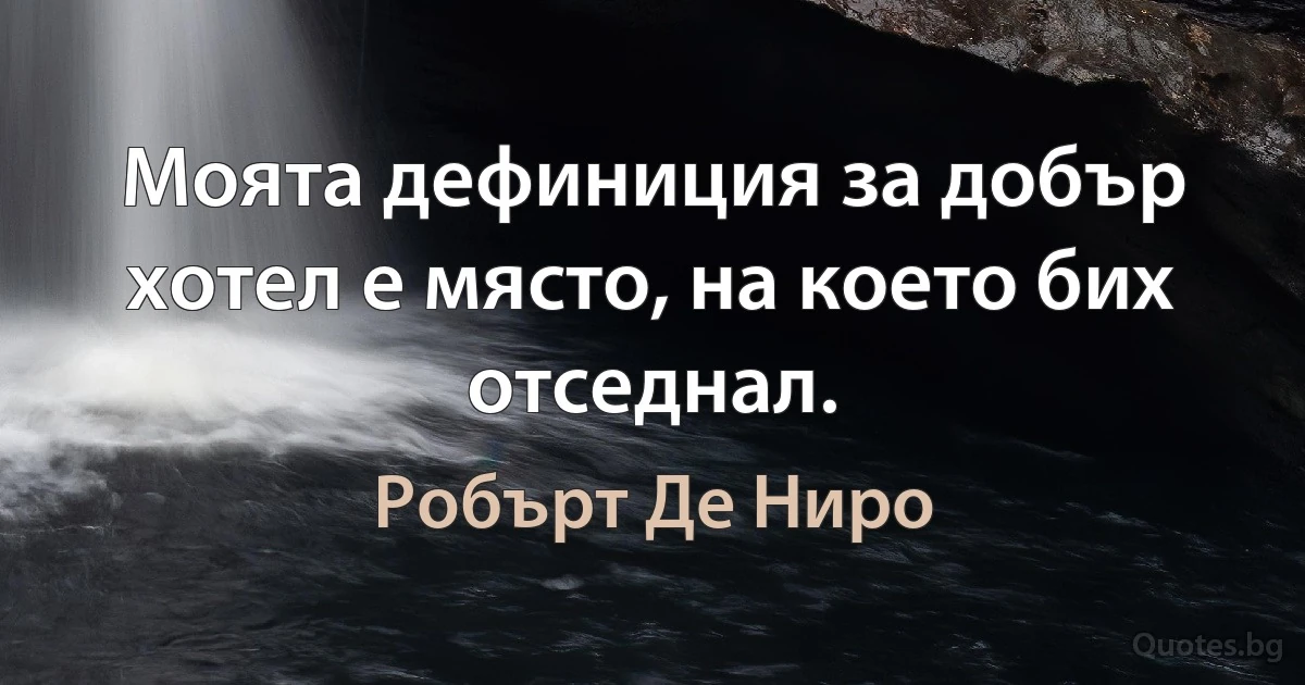 Моята дефиниция за добър хотел е място, на което бих отседнал. (Робърт Де Ниро)