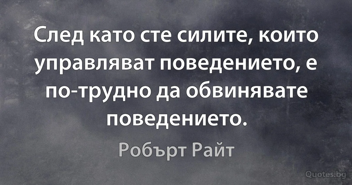 След като сте силите, които управляват поведението, е по-трудно да обвинявате поведението. (Робърт Райт)