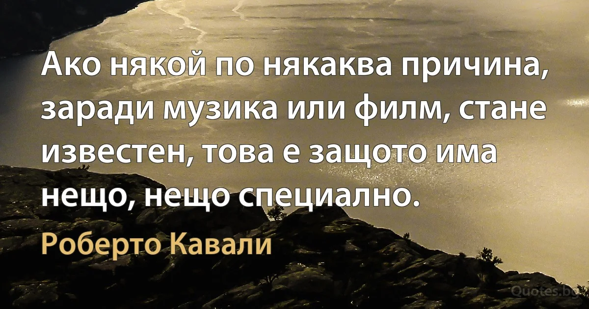 Ако някой по някаква причина, заради музика или филм, стане известен, това е защото има нещо, нещо специално. (Роберто Кавали)