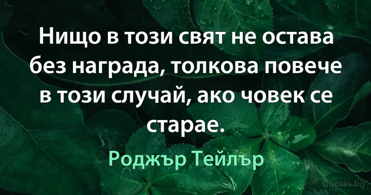 Нищо в този свят не остава без награда, толкова повече в този случай, ако човек се старае. (Роджър Тейлър)