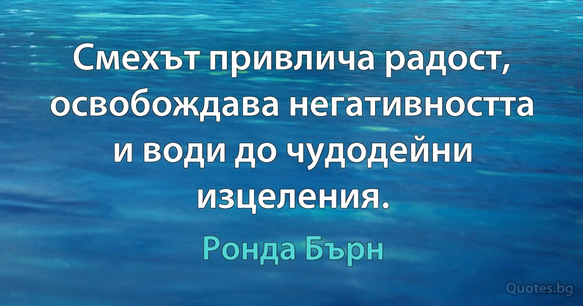 Смехът привлича радост, освобождава негативността и води до чудодейни изцеления. (Ронда Бърн)