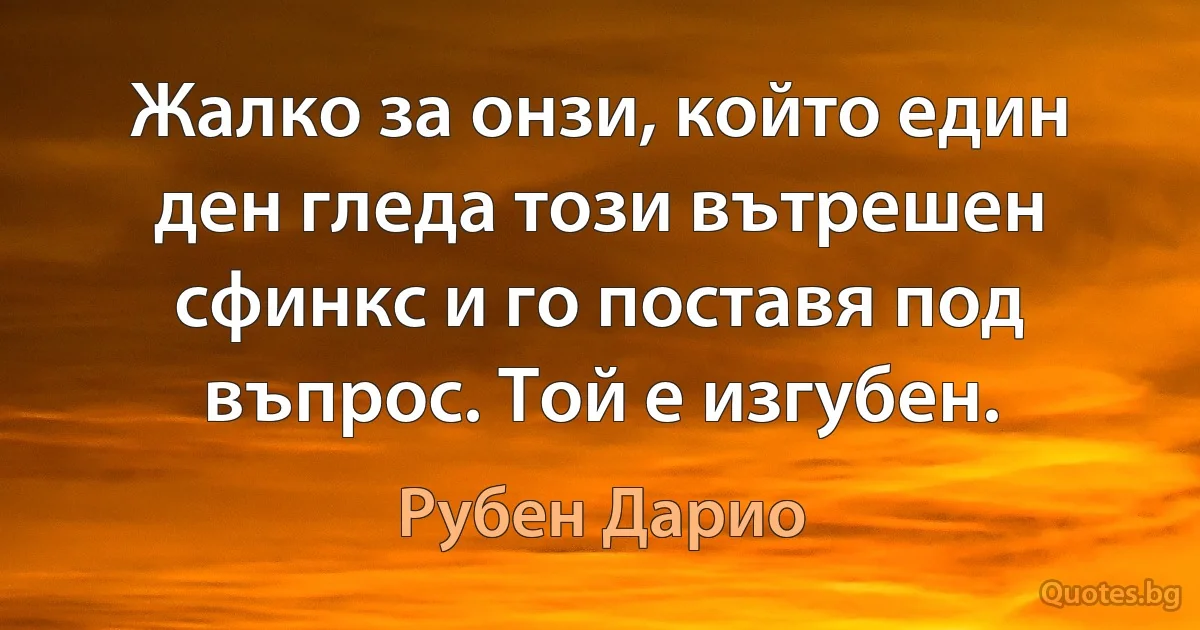 Жалко за онзи, който един ден гледа този вътрешен сфинкс и го поставя под въпрос. Той е изгубен. (Рубен Дарио)