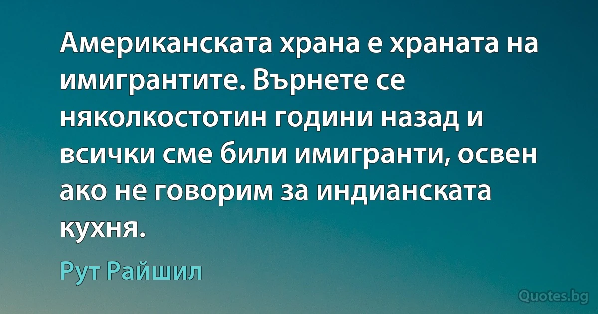 Американската храна е храната на имигрантите. Върнете се няколкостотин години назад и всички сме били имигранти, освен ако не говорим за индианската кухня. (Рут Райшил)