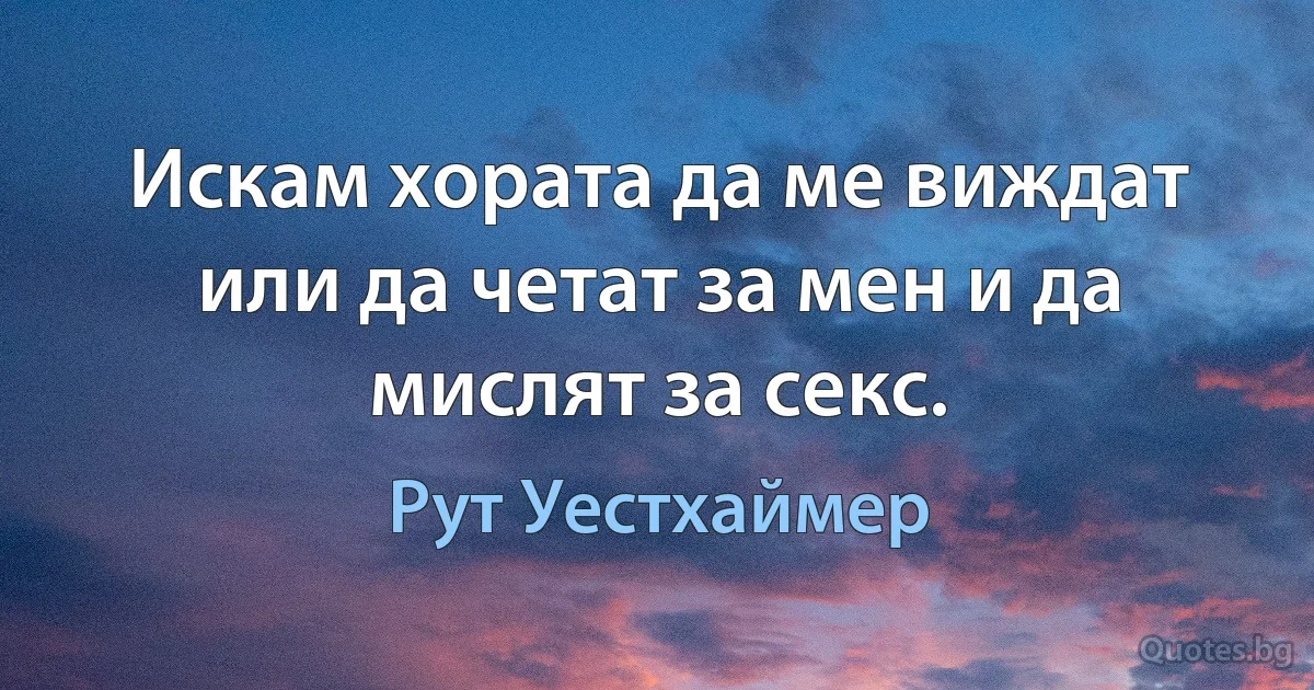 Искам хората да ме виждат или да четат за мен и да мислят за секс. (Рут Уестхаймер)