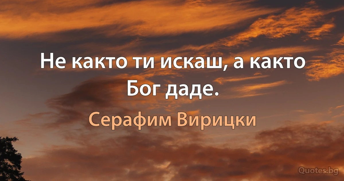 Не както ти искаш, а както Бог даде. (Серафим Вирицки)