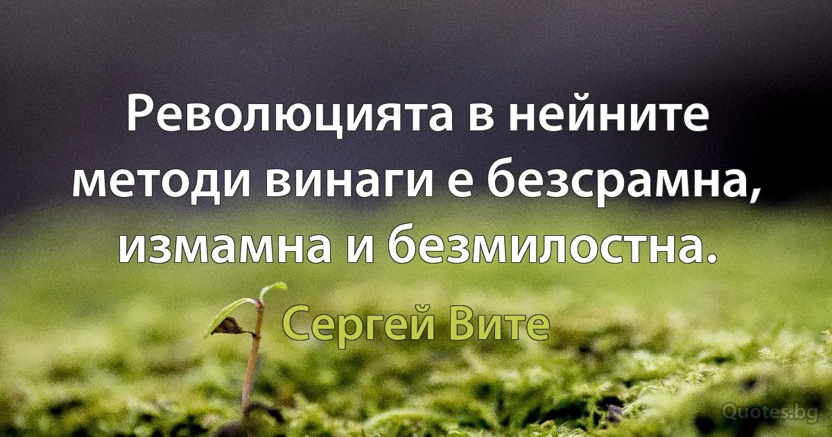 Революцията в нейните методи винаги е безсрамна, измамна и безмилостна. (Сергей Вите)