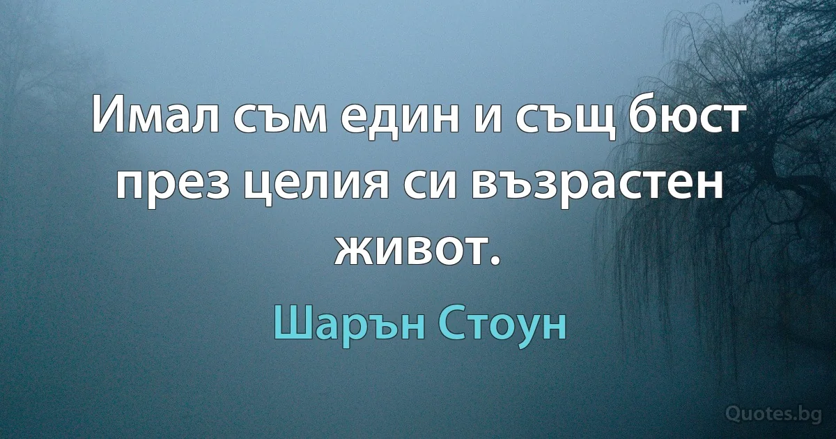 Имал съм един и същ бюст през целия си възрастен живот. (Шарън Стоун)