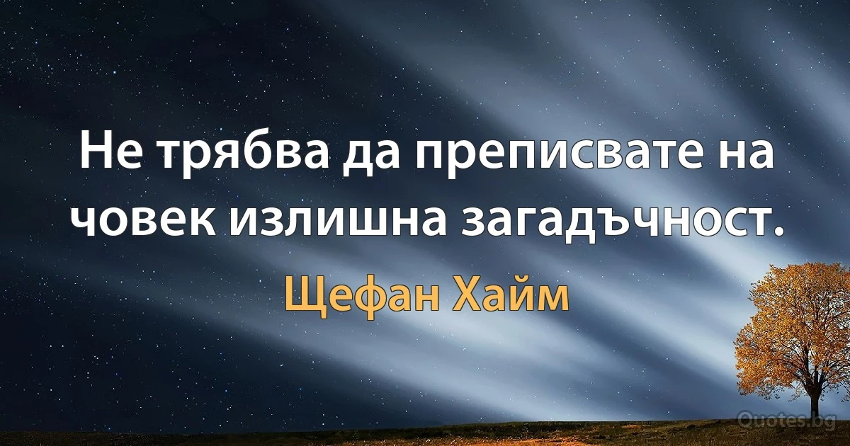 Не трябва да преписвате на човек излишна загадъчност. (Щефан Хайм)