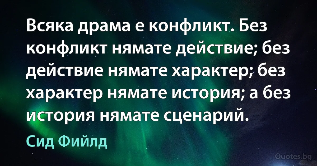 Всяка драма е конфликт. Без конфликт нямате действие; без действие нямате характер; без характер нямате история; а без история нямате сценарий. (Сид Фийлд)