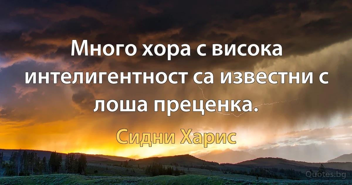 Много хора с висока интелигентност са известни с лоша преценка. (Сидни Харис)