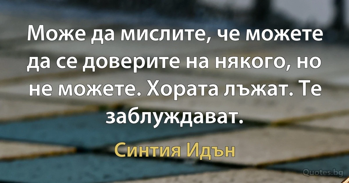 Може да мислите, че можете да се доверите на някого, но не можете. Хората лъжат. Те заблуждават. (Синтия Идън)