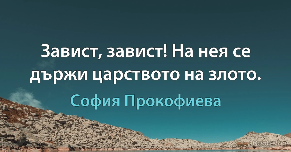 Завист, завист! На нея се държи царството на злото. (София Прокофиева)