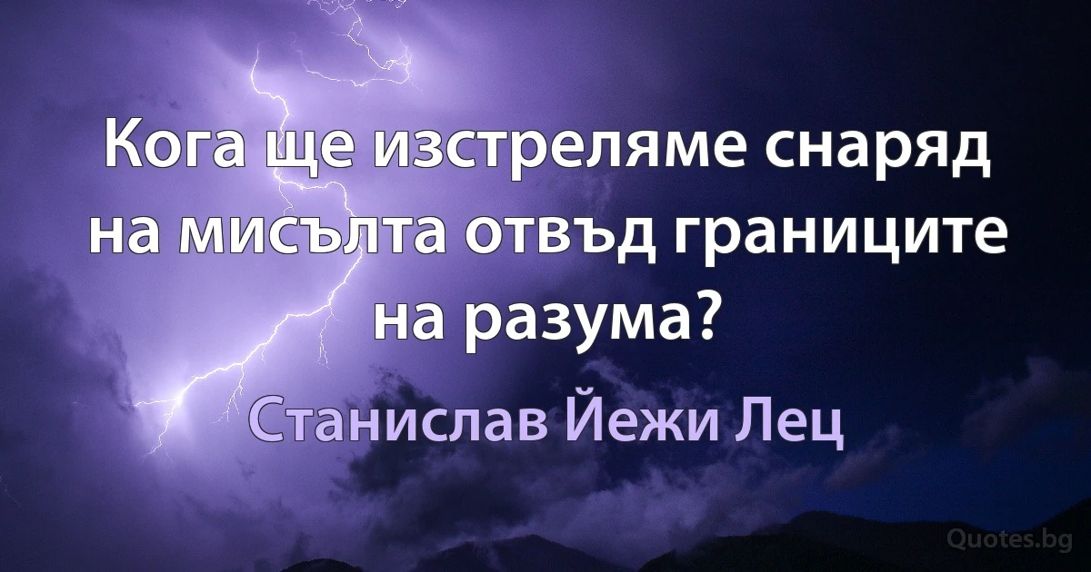 Кога ще изстреляме снаряд на мисълта отвъд границите на разума? (Станислав Йежи Лец)