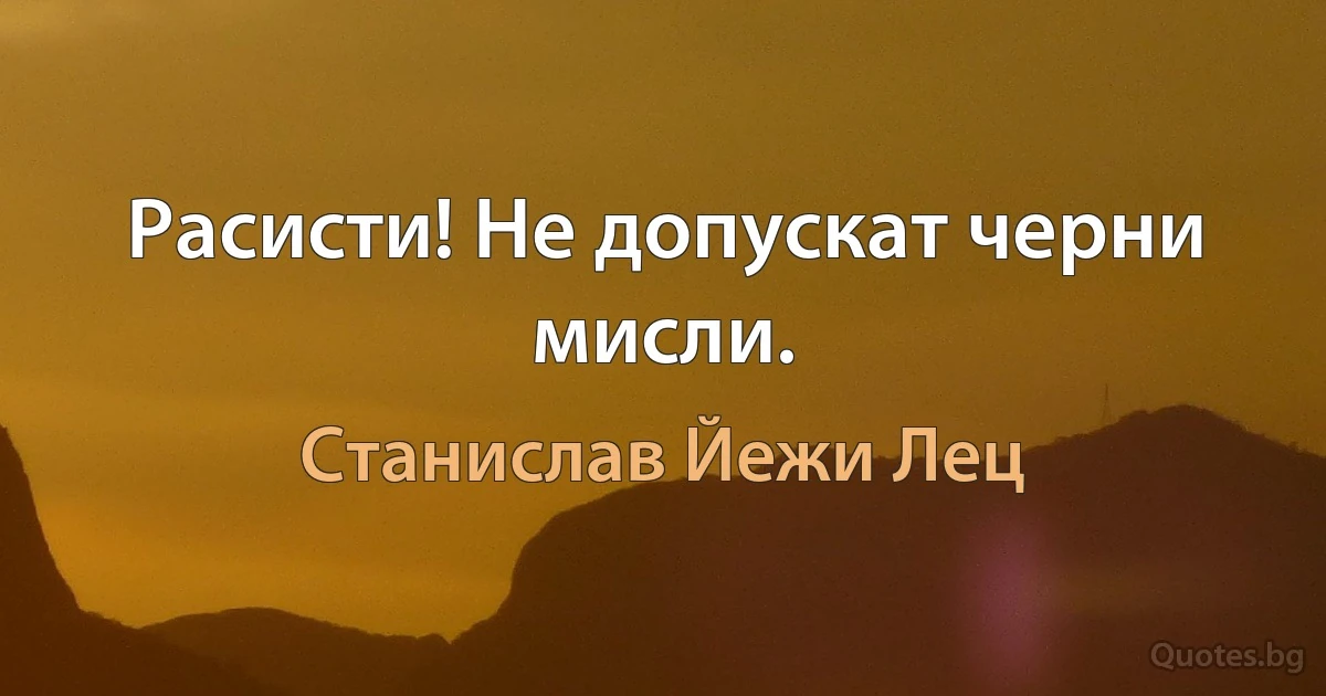 Расисти! Не допускат черни мисли. (Станислав Йежи Лец)