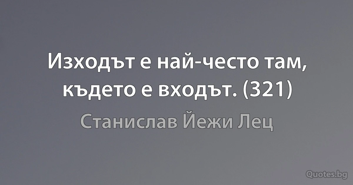 Изходът е най-често там, където е входът. (321) (Станислав Йежи Лец)