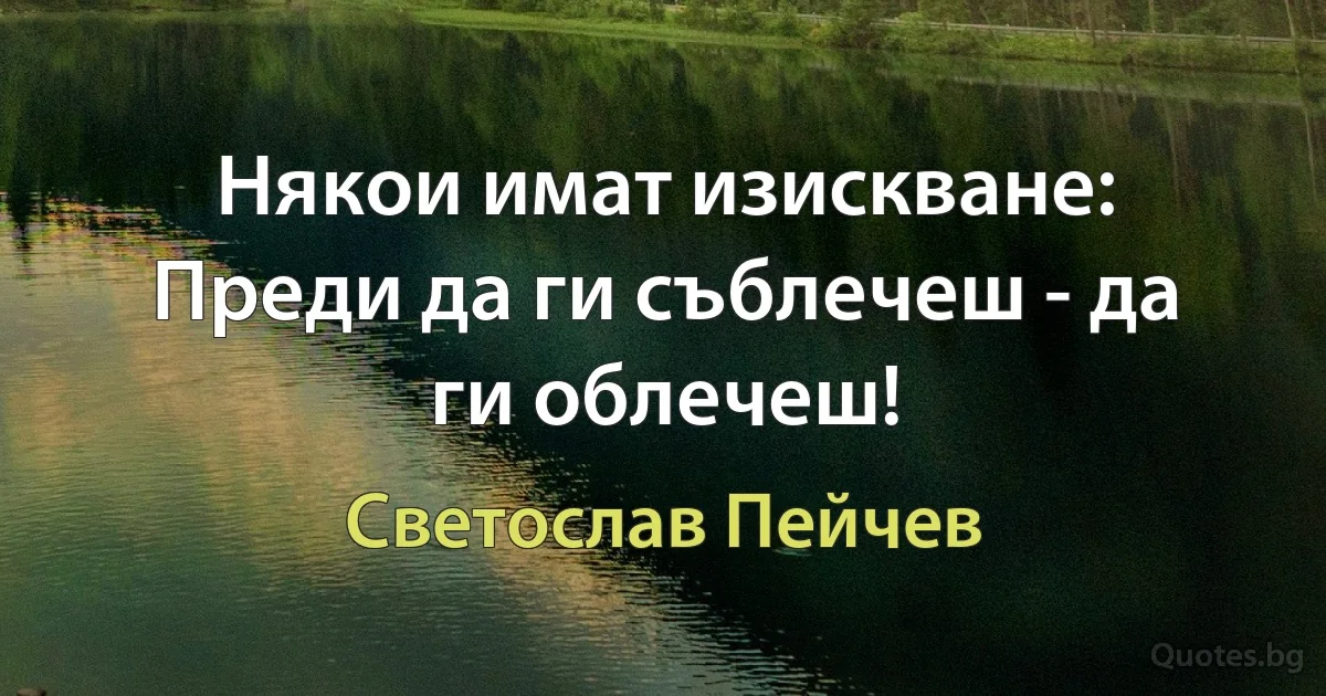 Някои имат изискване: Преди да ги съблечеш - да ги облечеш! (Светослав Пейчев)