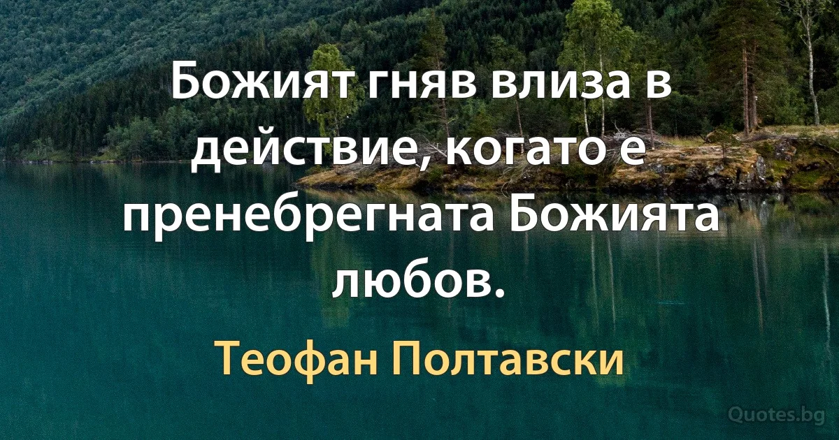 Божият гняв влиза в действие, когато е пренебрегната Божията любов. (Теофан Полтавски)