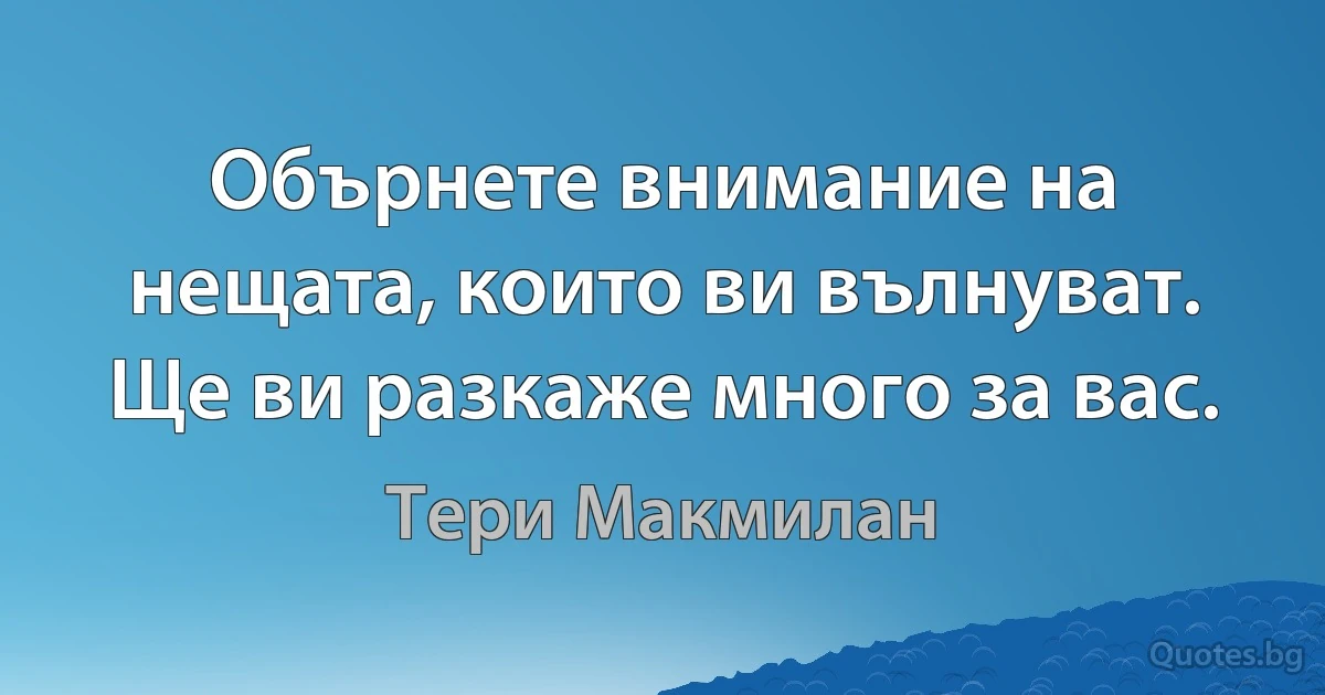 Обърнете внимание на нещата, които ви вълнуват. Ще ви разкаже много за вас. (Тери Макмилан)