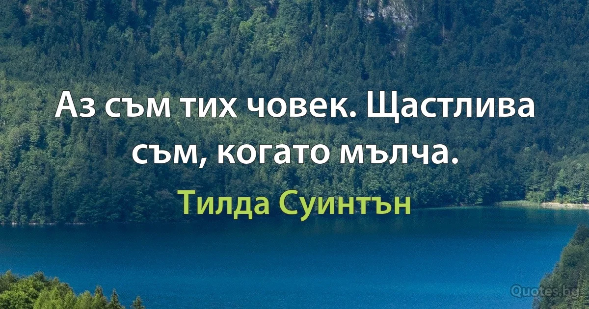 Аз съм тих човек. Щастлива съм, когато мълча. (Тилда Суинтън)