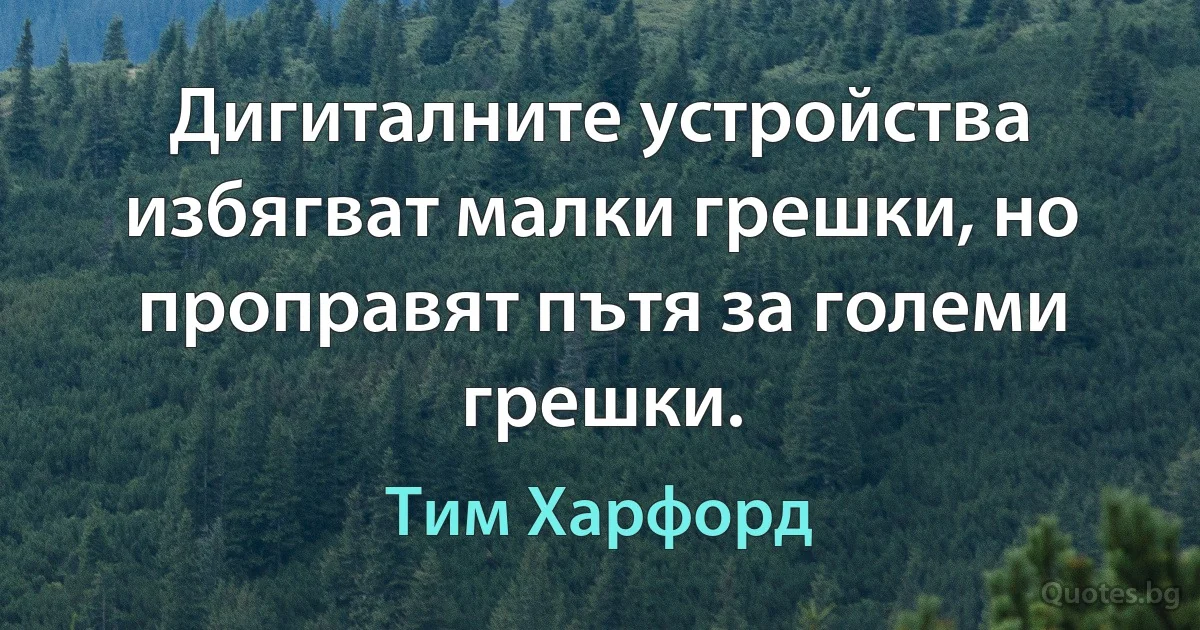 Дигиталните устройства избягват малки грешки, но проправят пътя за големи грешки. (Тим Харфорд)