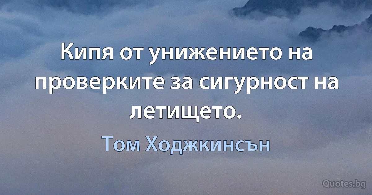 Кипя от унижението на проверките за сигурност на летището. (Том Ходжкинсън)