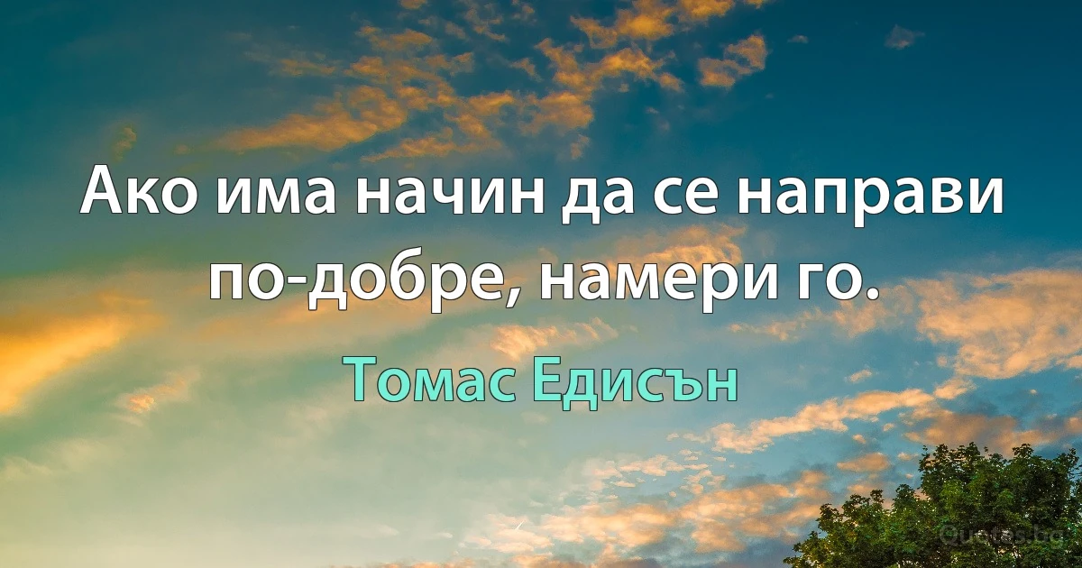 Ако има начин да се направи по-добре, намери го. (Томас Едисън)