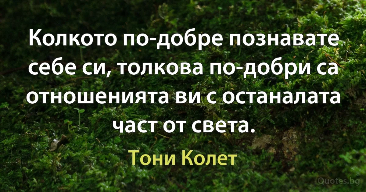 Колкото по-добре познавате себе си, толкова по-добри са отношенията ви с останалата част от света. (Тони Колет)