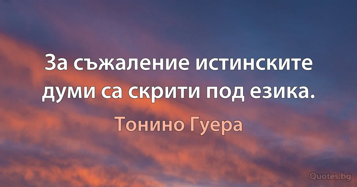 За съжаление истинските думи са скрити под езика. (Тонино Гуера)