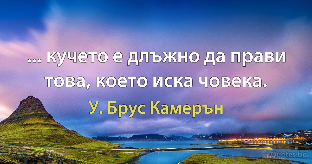 ... кучето е длъжно да прави това, което иска човека. (У. Брус Камерън)