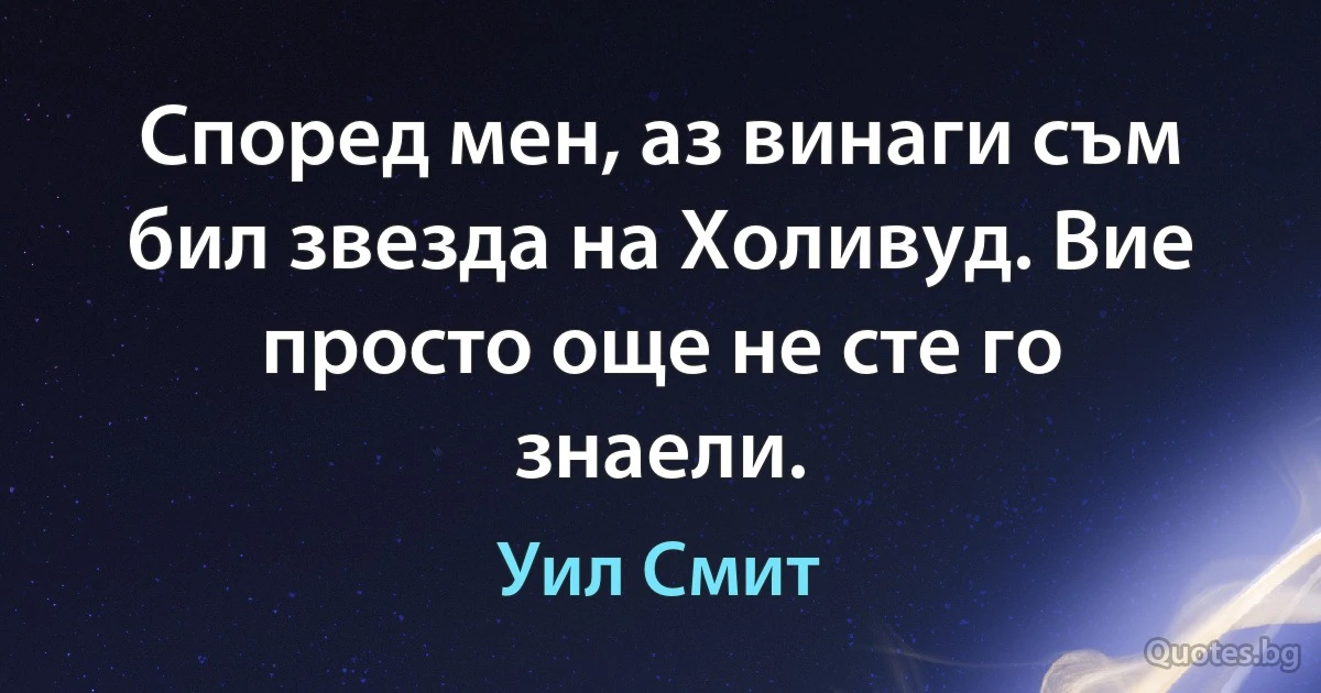 Според мен, аз винаги съм бил звезда на Холивуд. Вие просто още не сте го знаели. (Уил Смит)