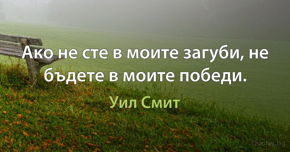 Ако не сте в моите загуби, не бъдете в моите победи. (Уил Смит)