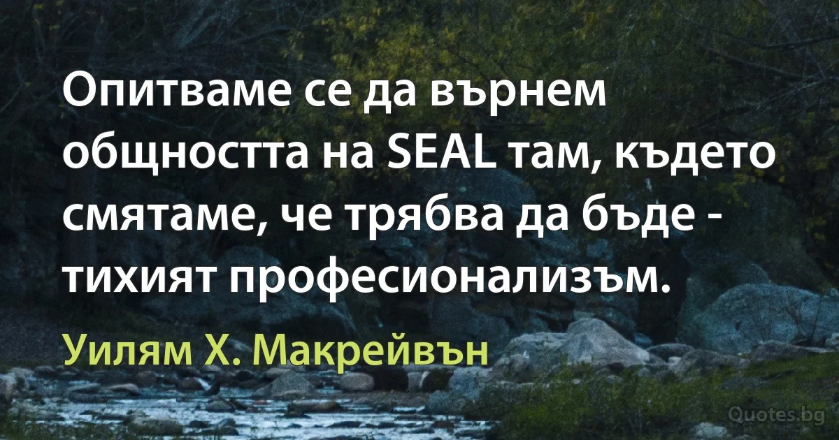 Опитваме се да върнем общността на SEAL там, където смятаме, че трябва да бъде - тихият професионализъм. (Уилям Х. Макрейвън)