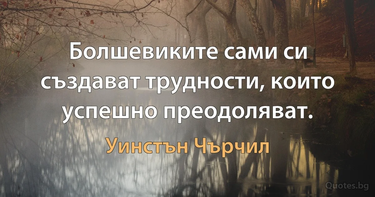 Болшевиките сами си създават трудности, които успешно преодоляват. (Уинстън Чърчил)