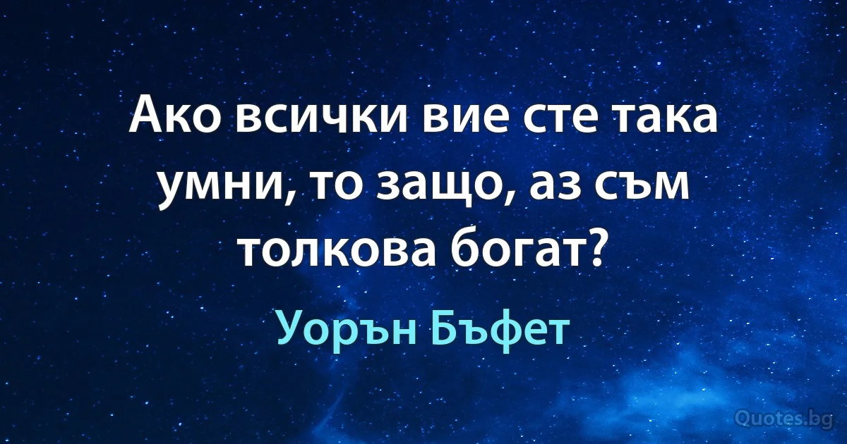 Ако всички вие сте така умни, то защо, аз съм толкова богат? (Уорън Бъфет)