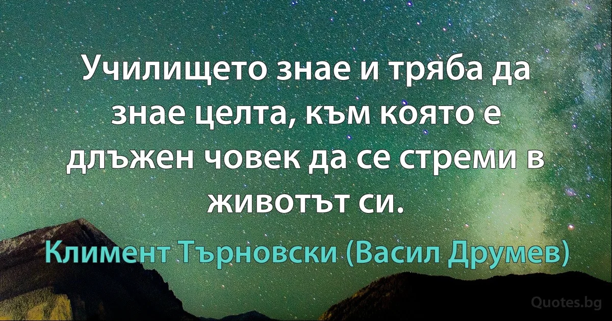 Училището знае и тряба да знае целта, към която е длъжен човек да се стреми в животът си. (Климент Търновски (Васил Друмев))