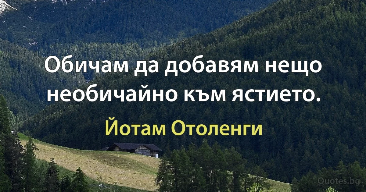 Обичам да добавям нещо необичайно към ястието. (Йотам Отоленги)